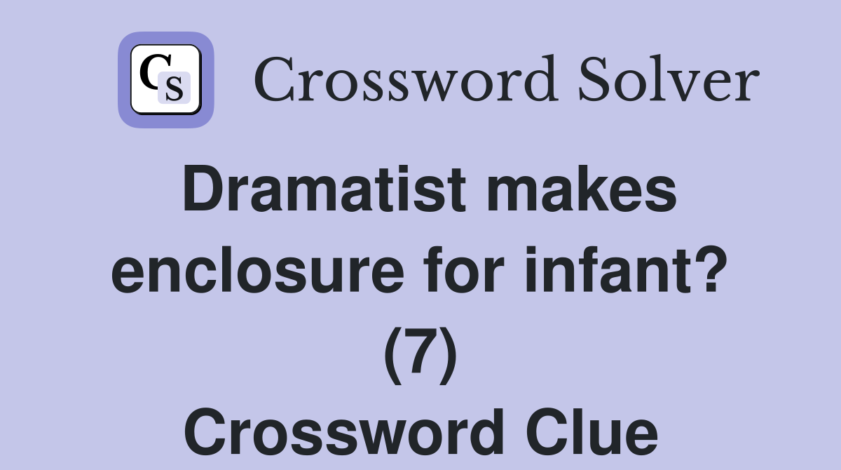 Dramatist makes enclosure for infant? (7) Crossword Clue