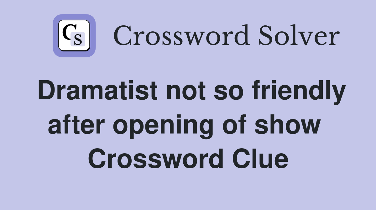 Dramatist not so friendly after opening of show  Crossword Clue