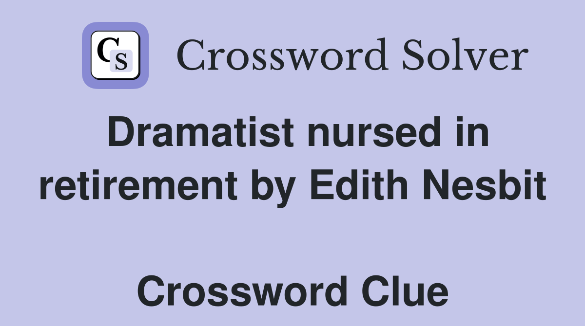Dramatist nursed in retirement by Edith Nesbit  Crossword Clue