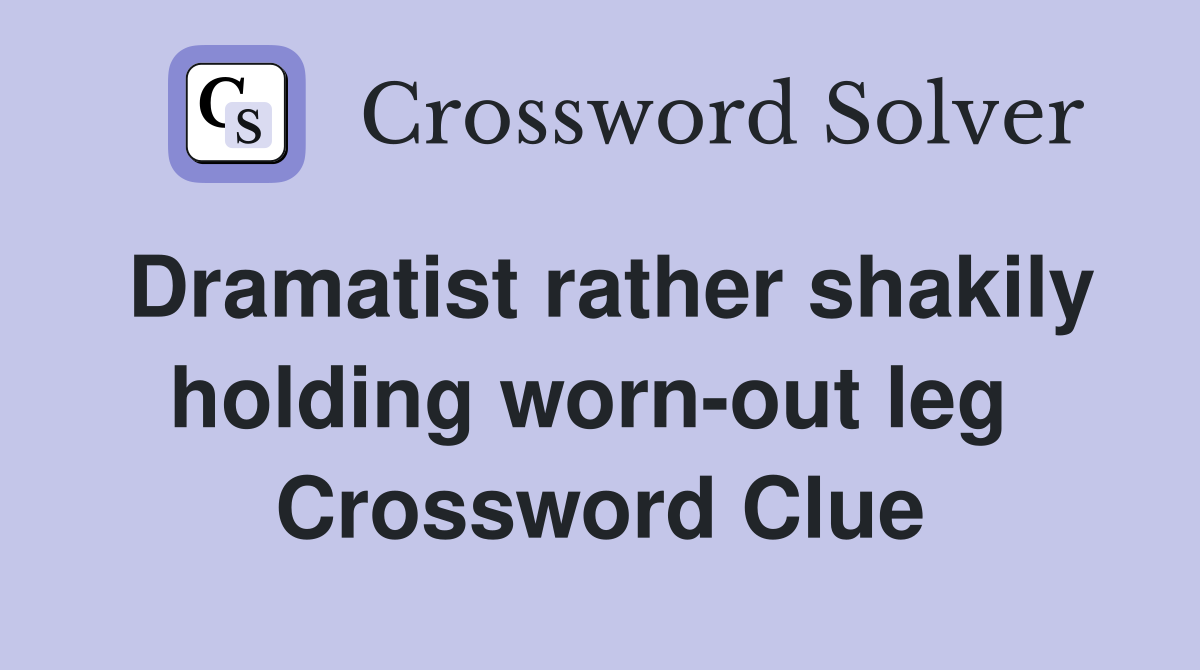 Dramatist rather shakily holding worn-out leg  Crossword Clue