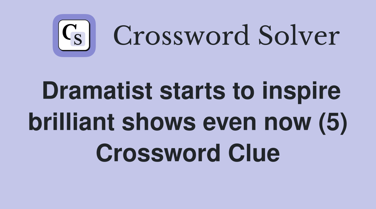 Dramatist starts to inspire brilliant shows even now (5) Crossword Clue