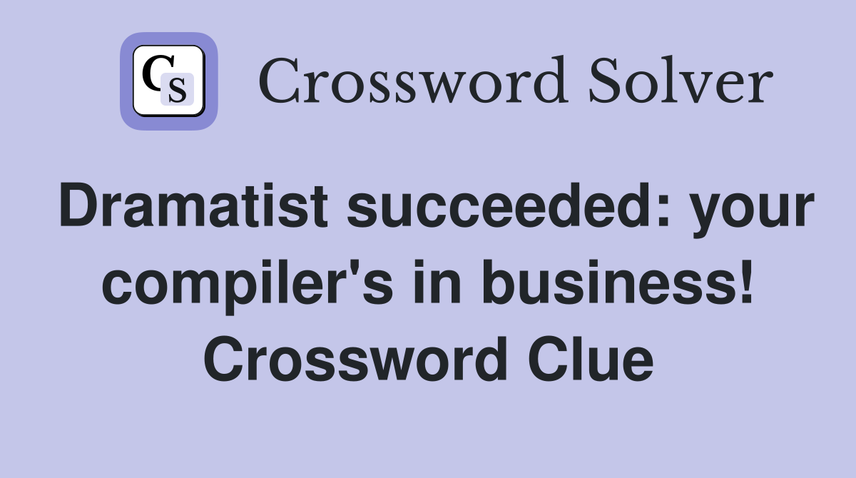 Dramatist succeeded: your compiler's in business! Crossword Clue