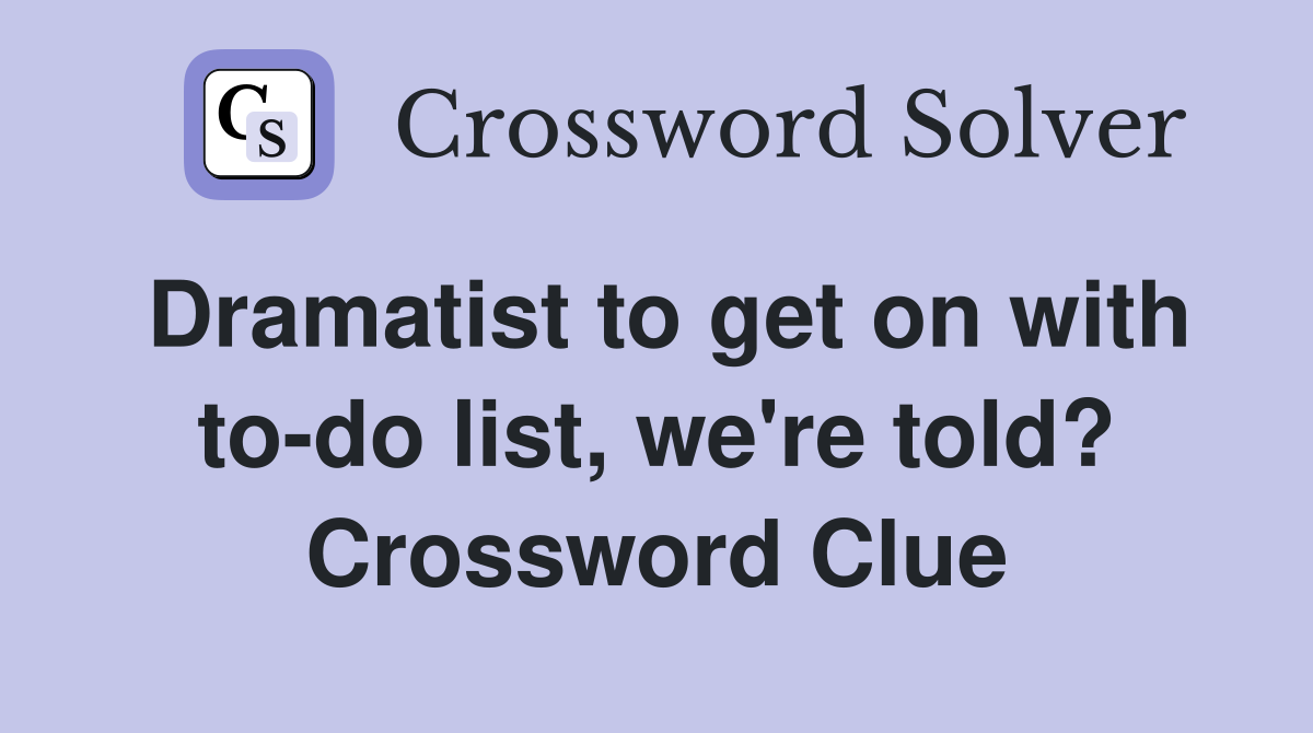 Dramatist to get on with to-do list, we're told? Crossword Clue