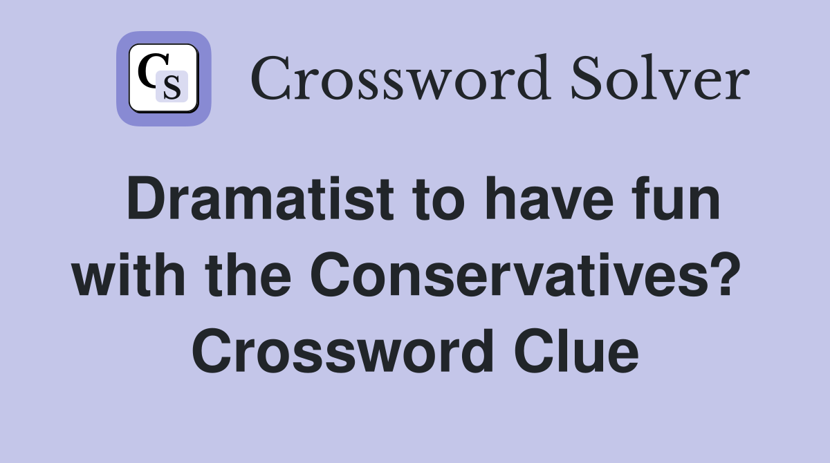Dramatist to have fun with the Conservatives?  Crossword Clue
