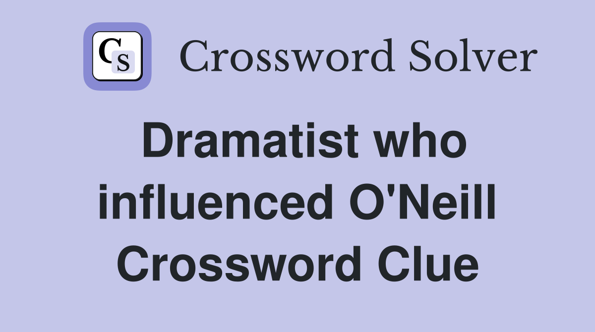 Dramatist who influenced O'Neill Crossword Clue