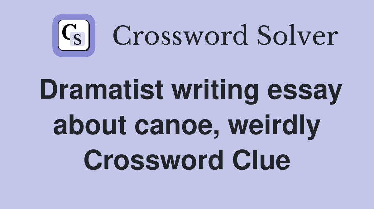 Dramatist writing essay about canoe, weirdly Crossword Clue