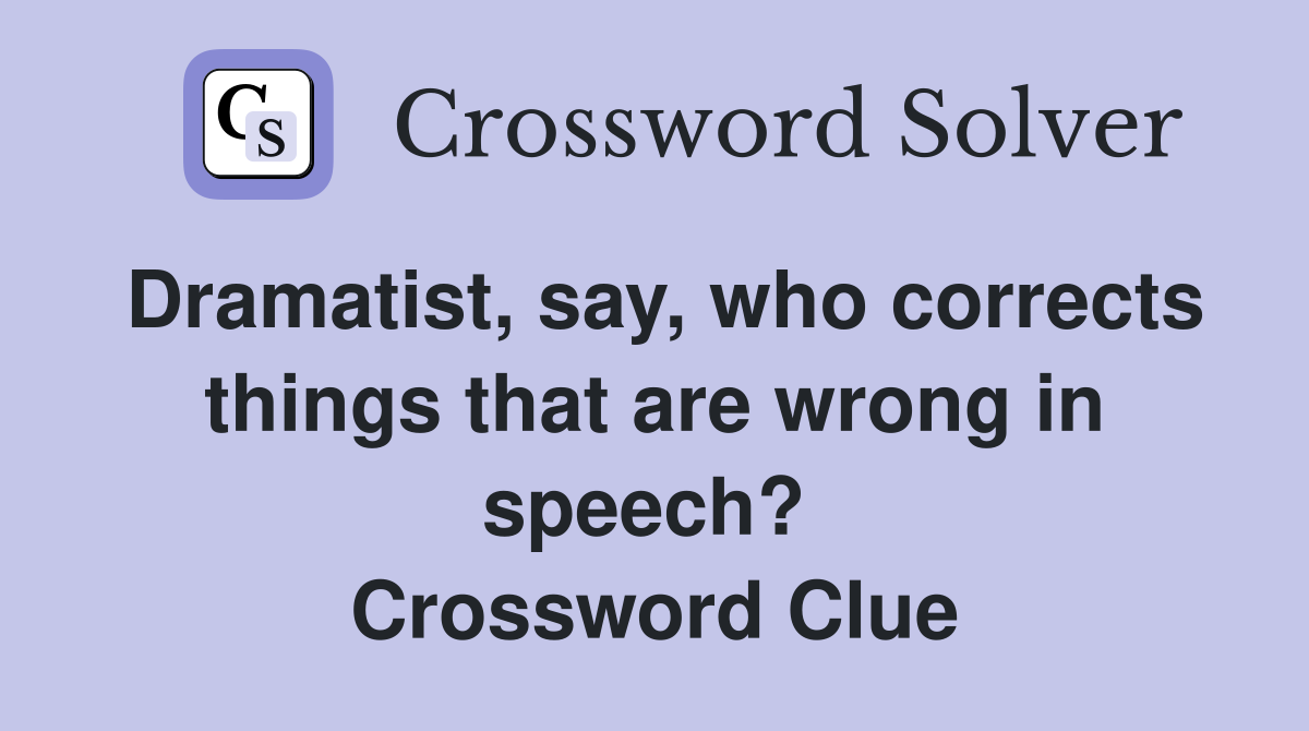 Dramatist, say, who corrects things that are wrong in speech?  Crossword Clue