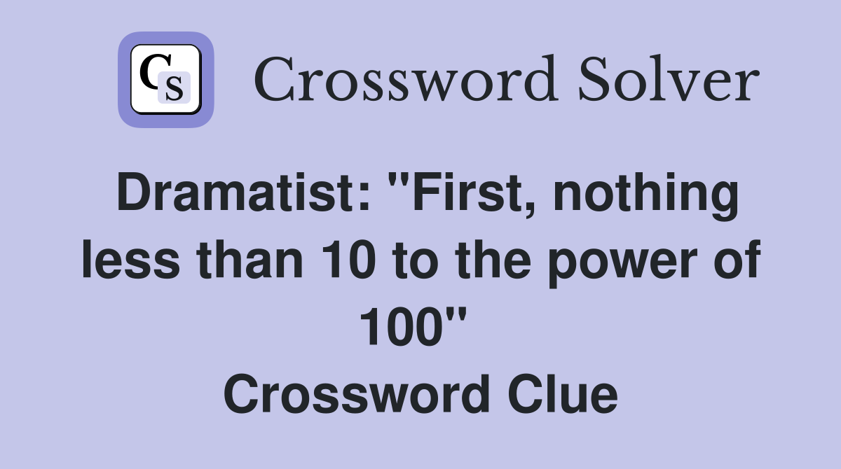Dramatist: "First, nothing less than 10 to the power of 100"  Crossword Clue