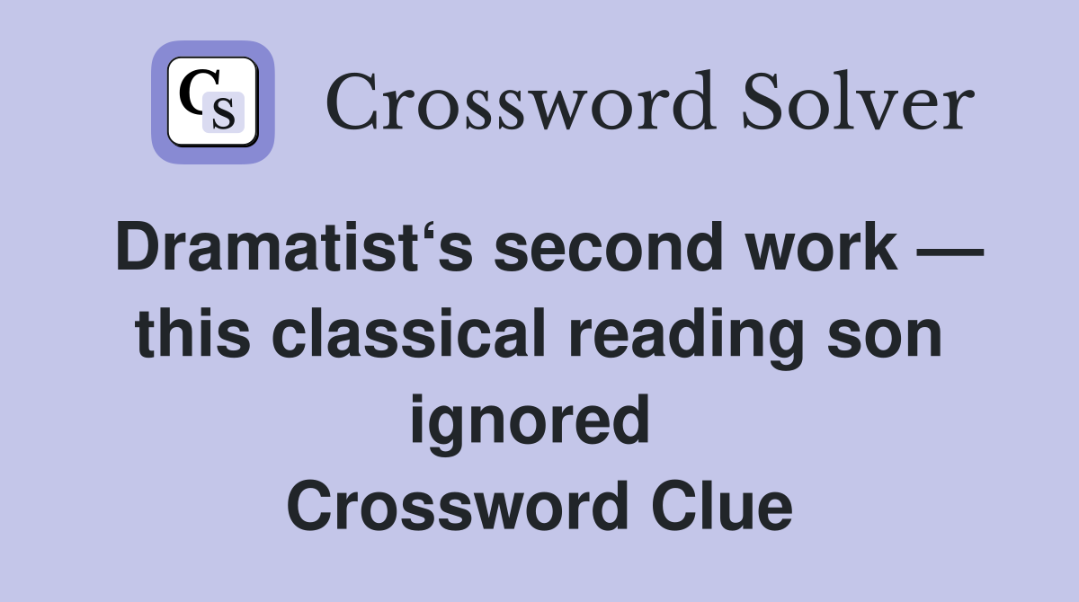 Dramatist‘s second work — this classical reading son ignored  Crossword Clue