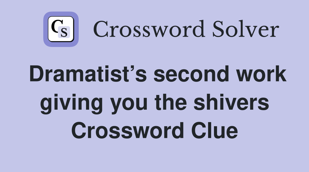 Dramatist’s second work giving you the shivers Crossword Clue
