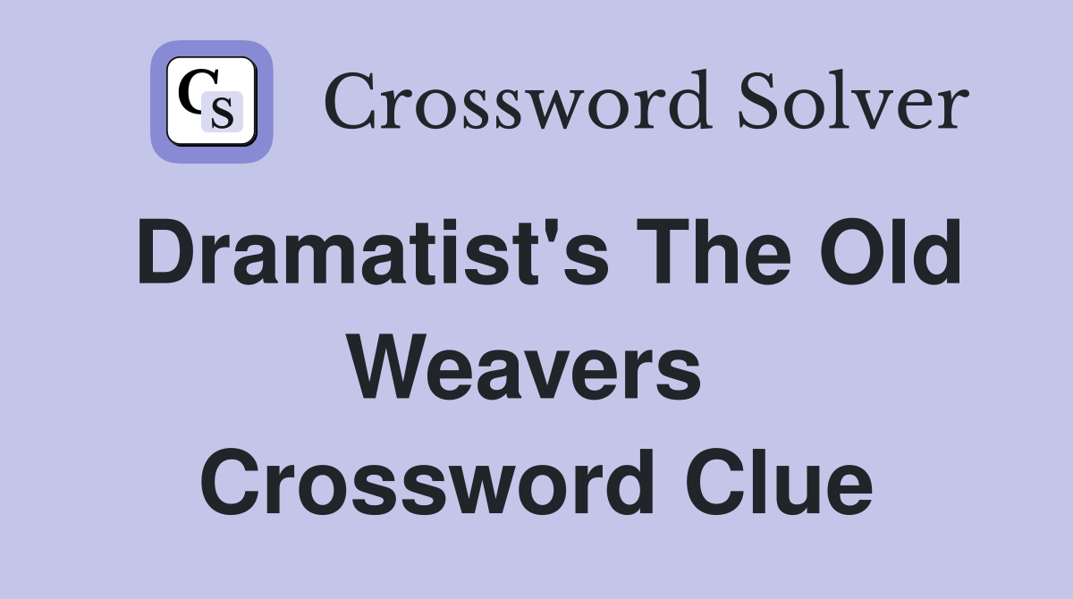 Dramatist's The Old Weavers  Crossword Clue