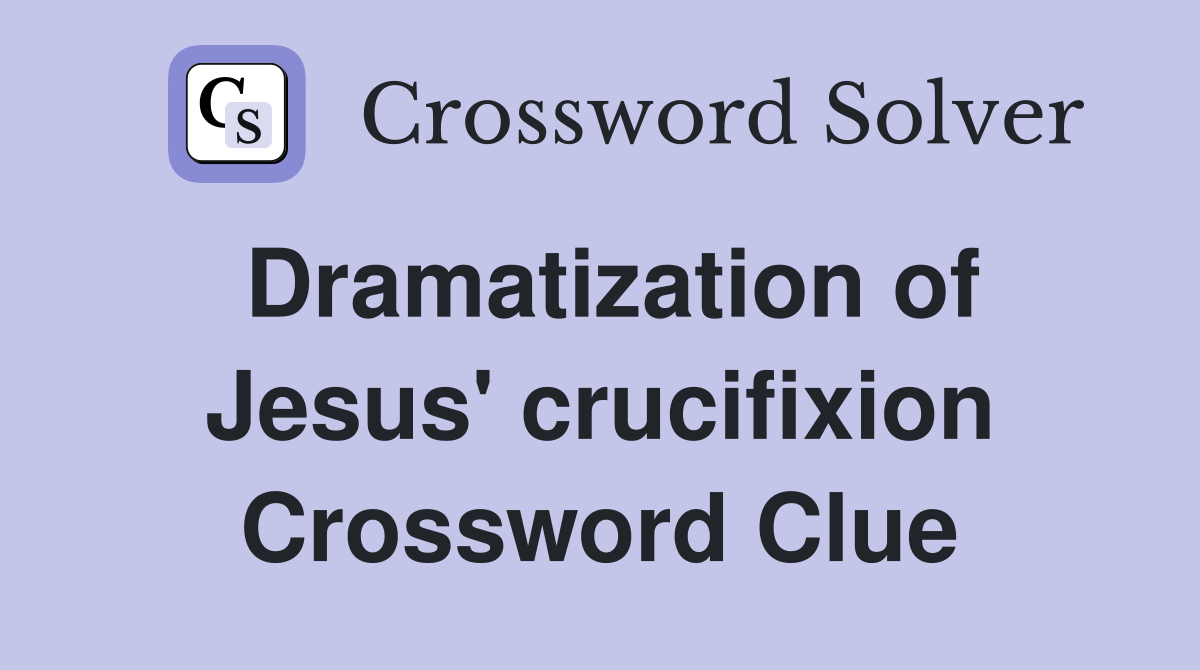Dramatization of Jesus' crucifixion Crossword Clue
