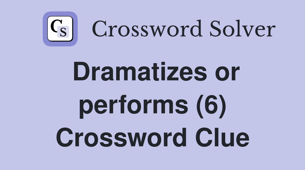 Dramatizes or performs (6) Crossword Clue
