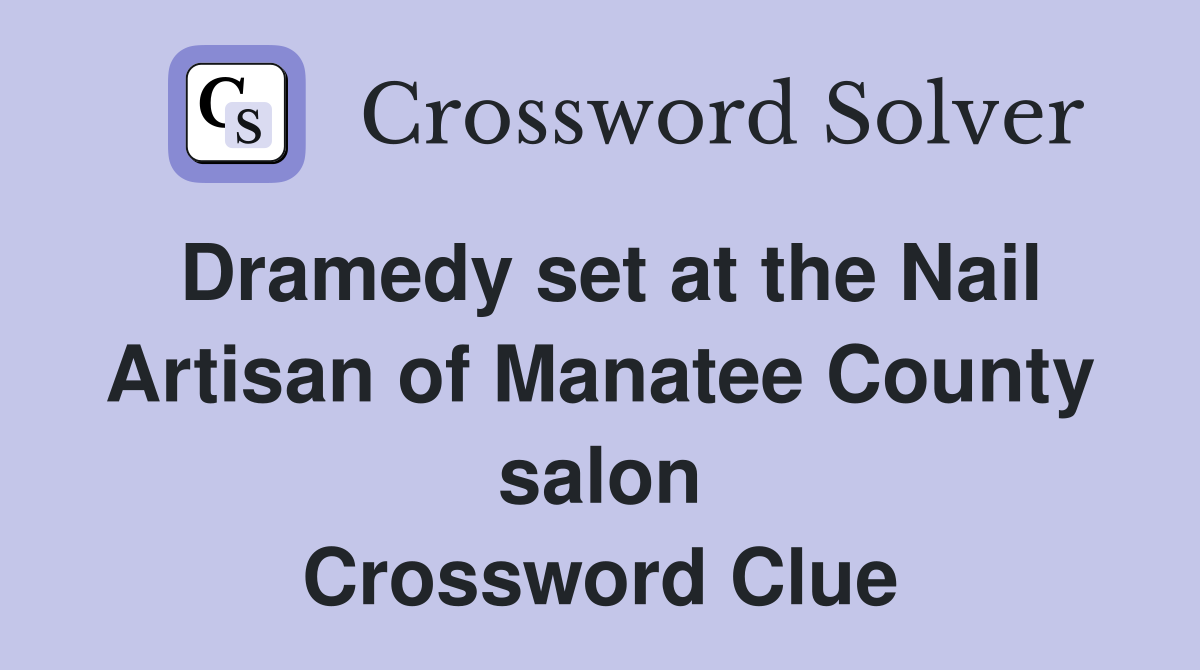 Dramedy set at the Nail Artisan of Manatee County salon Crossword Clue