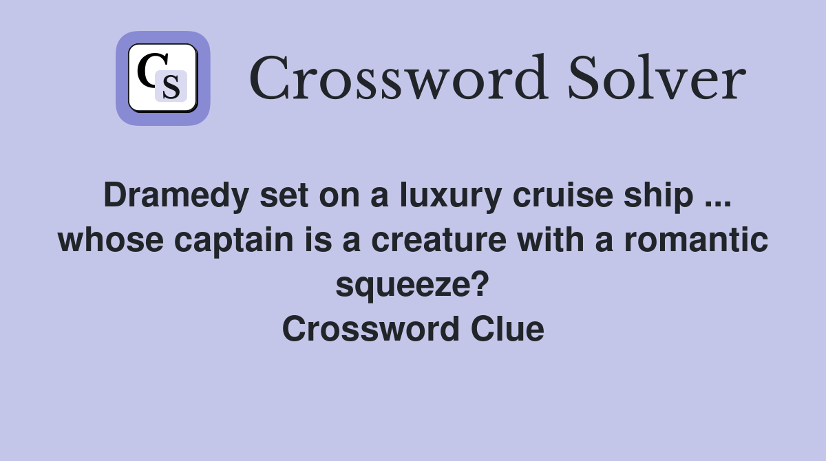 Dramedy set on a luxury cruise ship ... whose captain is a creature with a romantic squeeze? Crossword Clue