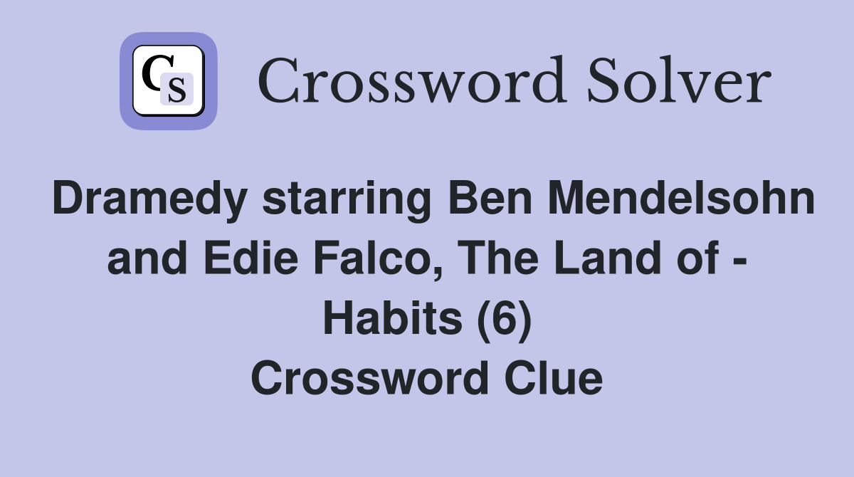 Dramedy starring Ben Mendelsohn and Edie Falco, The Land of - Habits (6) Crossword Clue