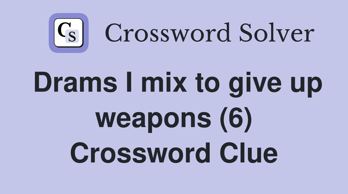 Drams I mix to give up weapons (6) Crossword Clue