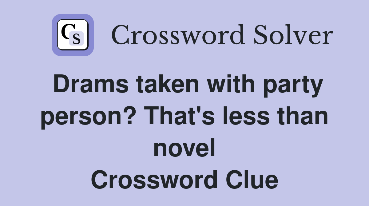 Drams taken with party person? That's less than novel Crossword Clue