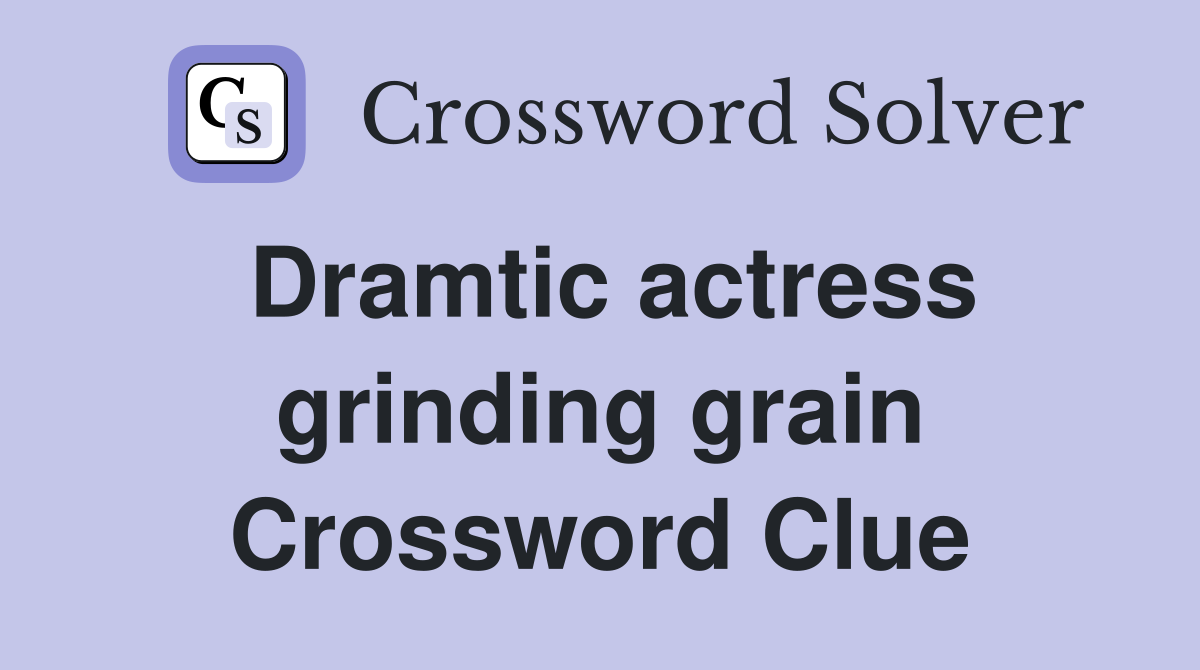 Dramtic actress grinding grain Crossword Clue