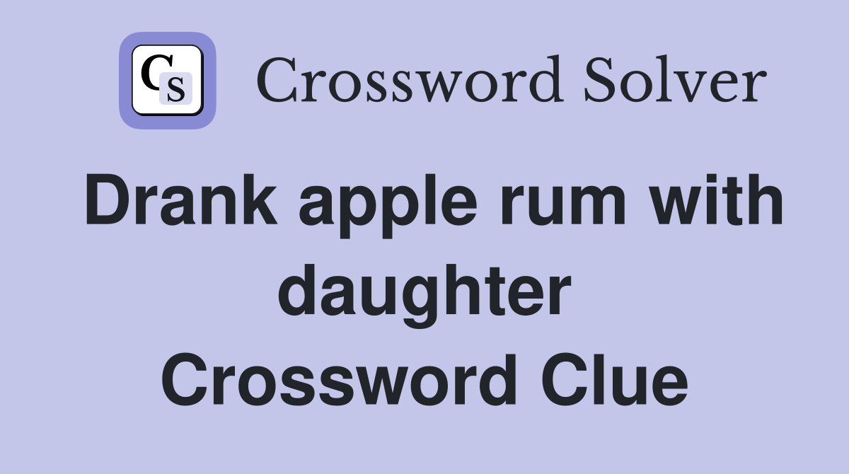 Drank apple rum with daughter Crossword Clue