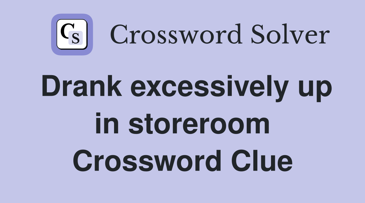 Drank excessively up in storeroom Crossword Clue