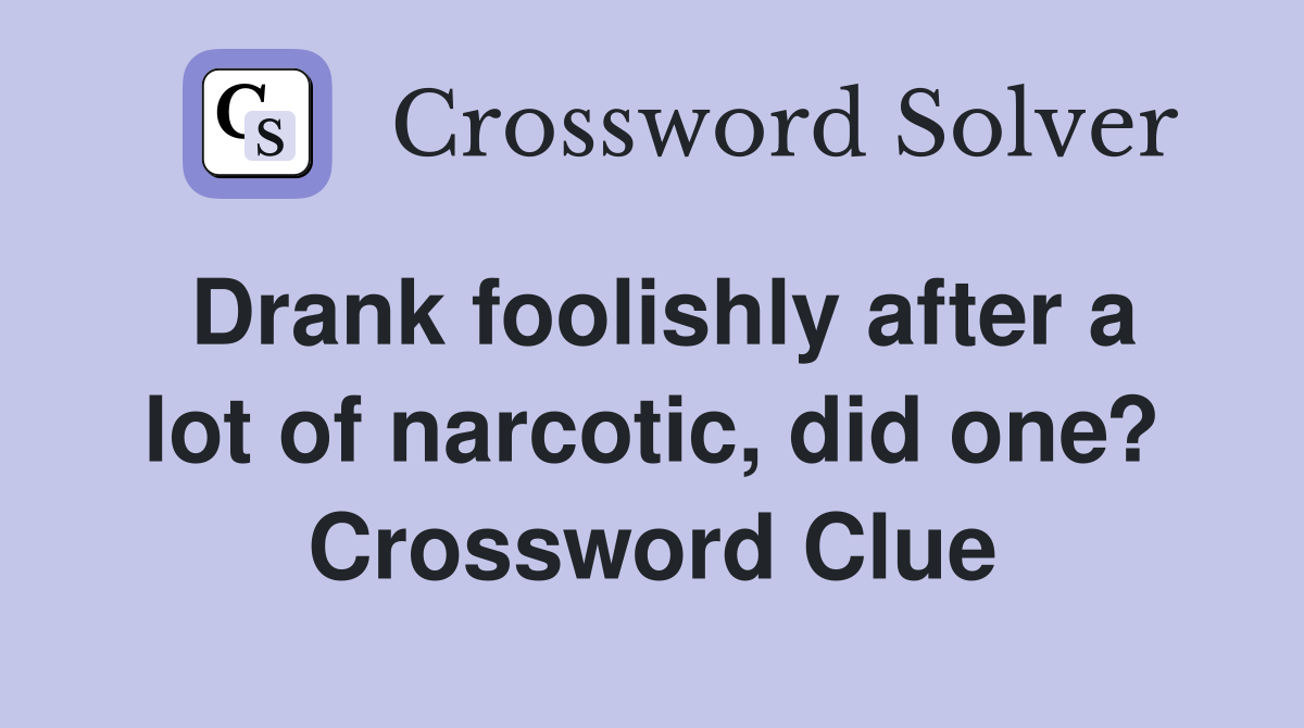 Drank foolishly after a lot of narcotic, did one? Crossword Clue