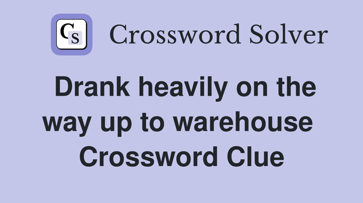 Drank heavily on the way up to warehouse  Crossword Clue