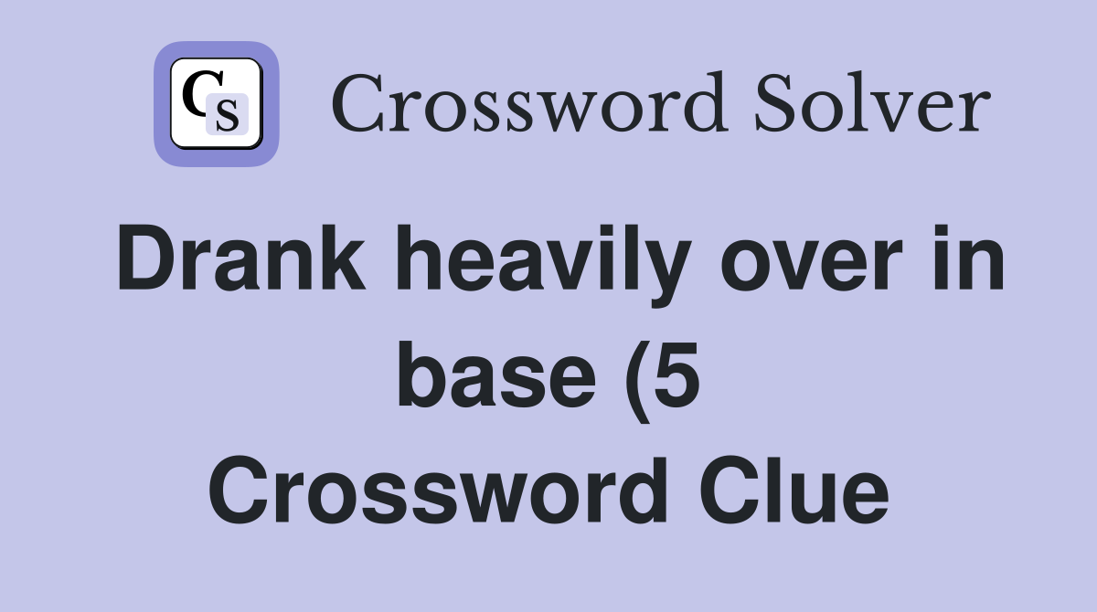 Drank heavily over in base (5) Crossword Clue Answers Crossword Solver Drank heavily over in base (5) Crossword Clue Answers Crossword Solver