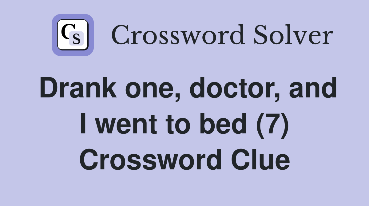 Drank one, doctor, and I went to bed (7) Crossword Clue