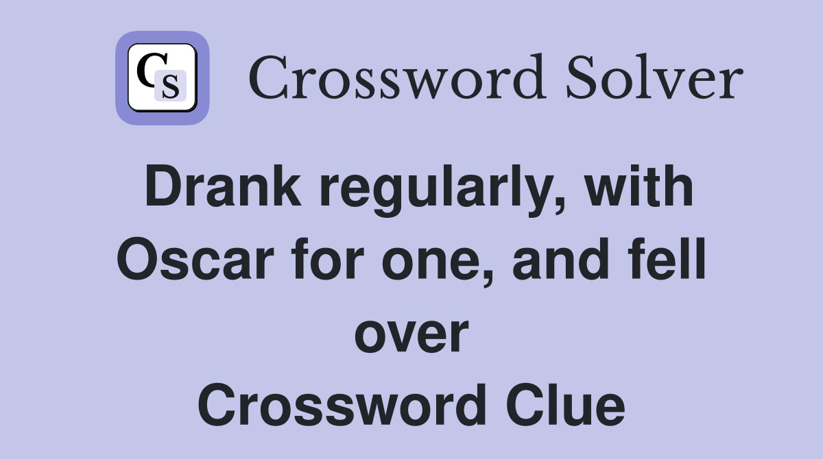 Drank regularly, with Oscar for one, and fell over Crossword Clue