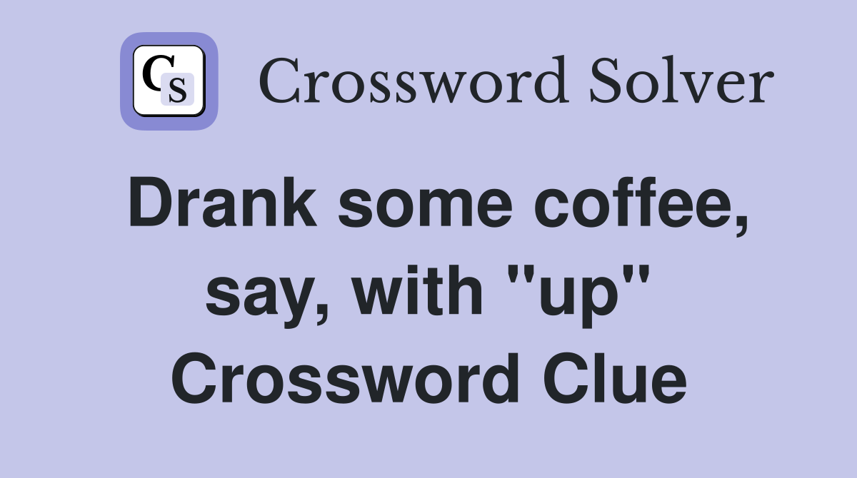 Drank some coffee, say, with "up" Crossword Clue
