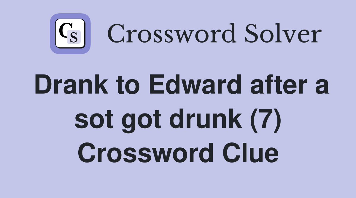 Drank to Edward after a sot got drunk (7) Crossword Clue