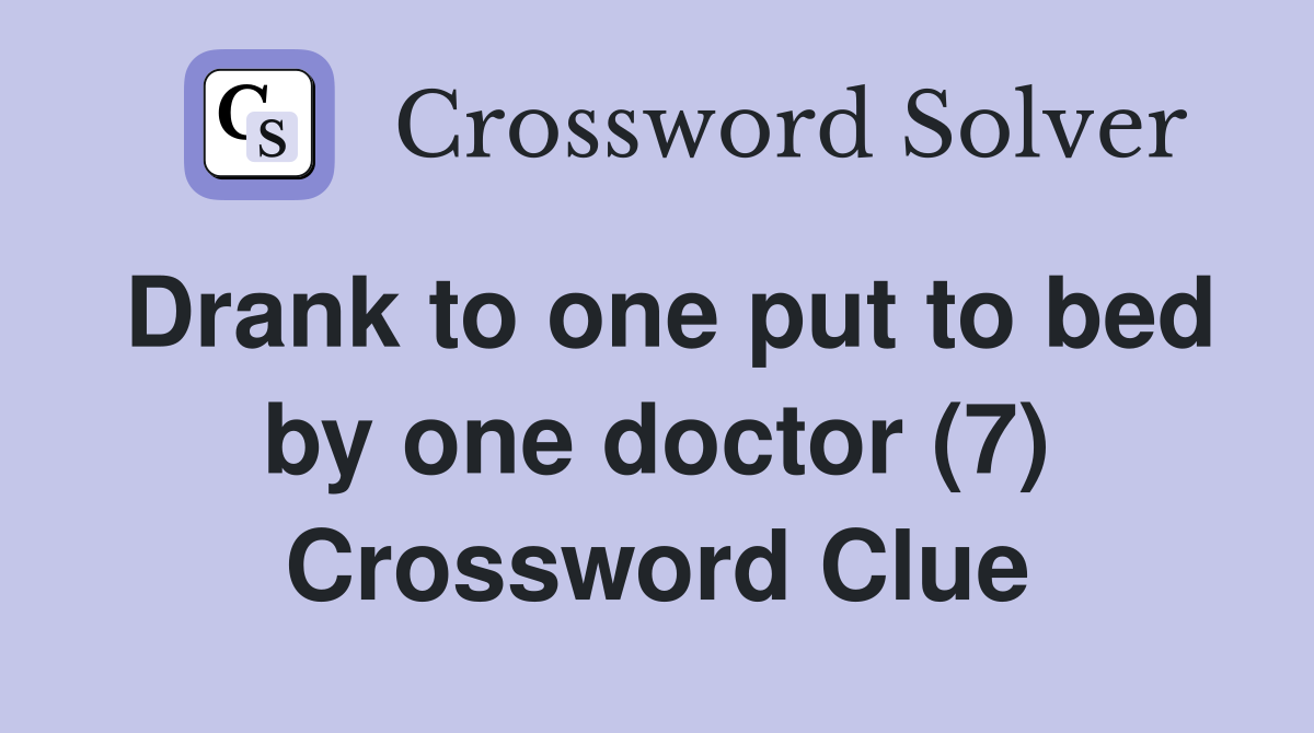 Drank to one put to bed by one doctor (7) Crossword Clue