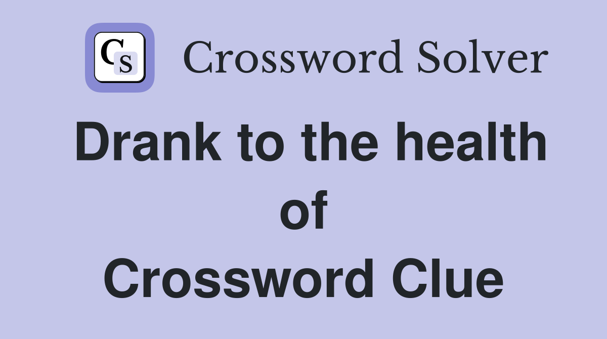 Drank to the health of Crossword Clue