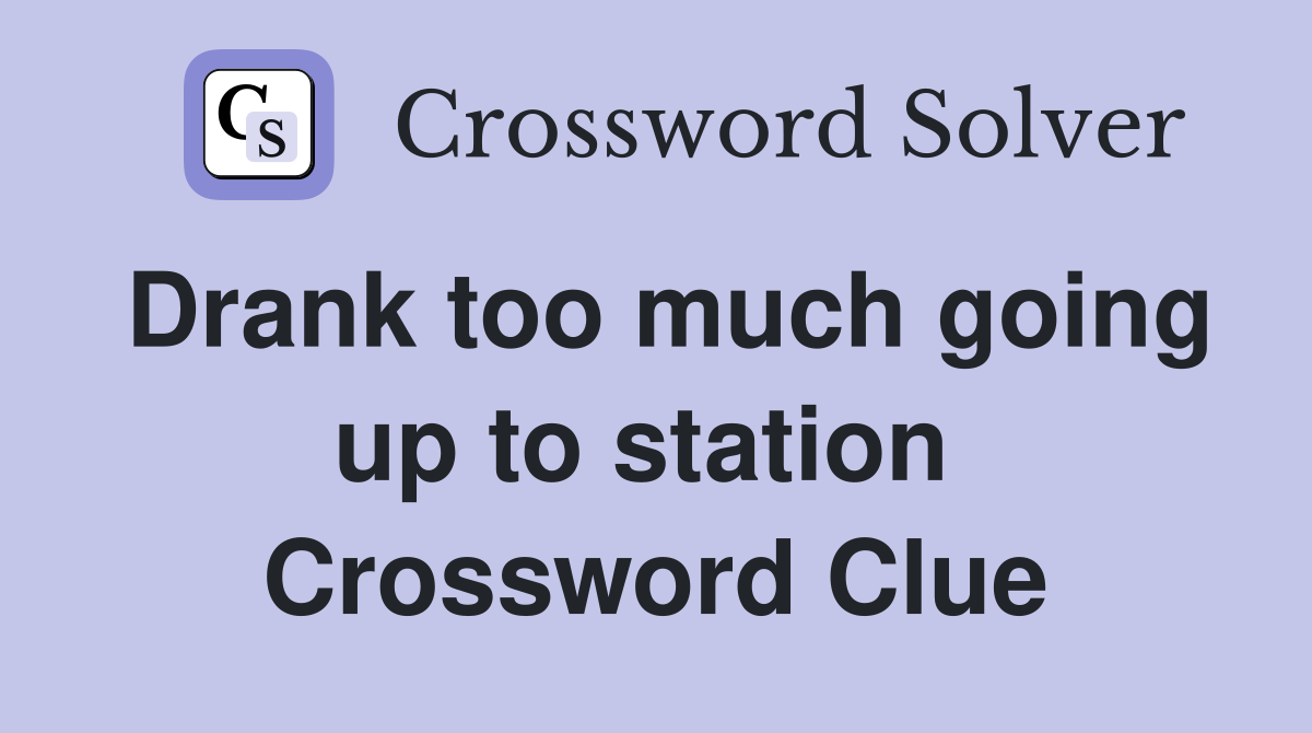 Drank too much going up to station  Crossword Clue