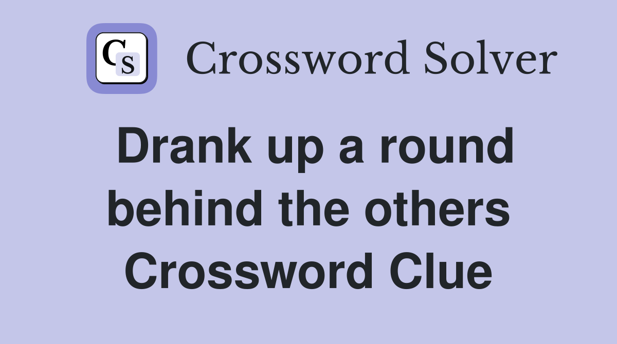 Drank up a round behind the others Crossword Clue