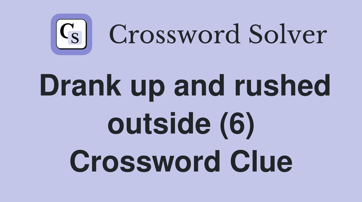 Drank up and rushed outside (6) Crossword Clue