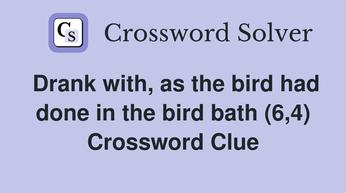 Drank with, as the bird had done in the bird bath (6,4) Crossword Clue
