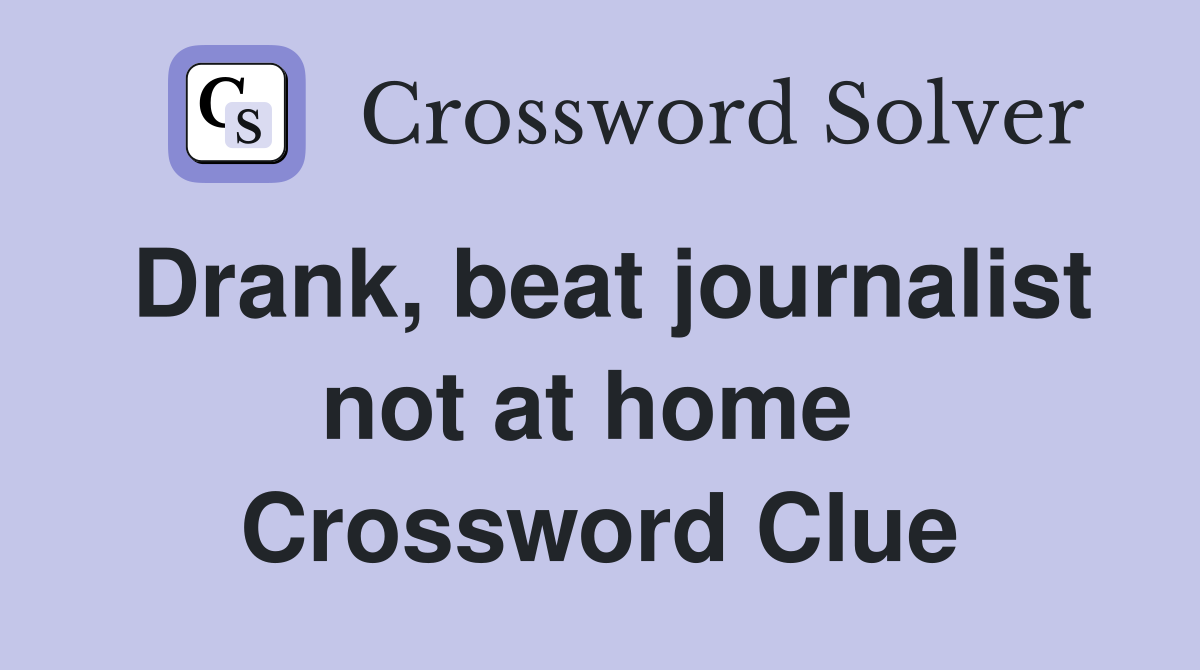 Drank, beat journalist not at home  Crossword Clue