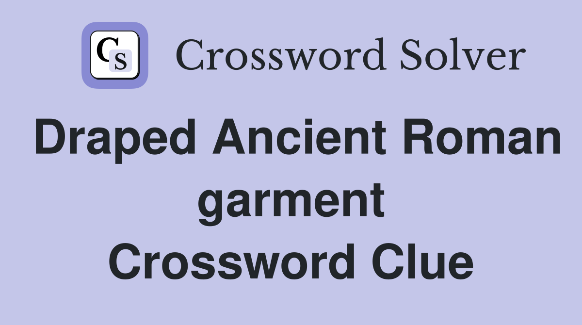 Draped Ancient Roman garment Crossword Clue