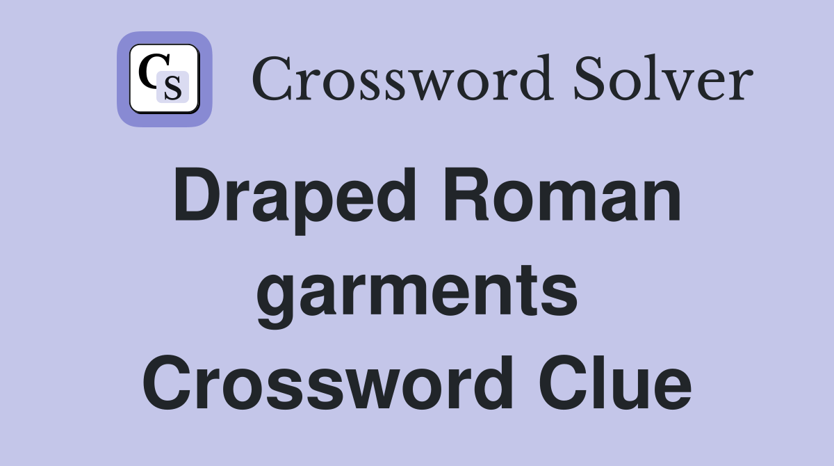 Draped Roman garments Crossword Clue