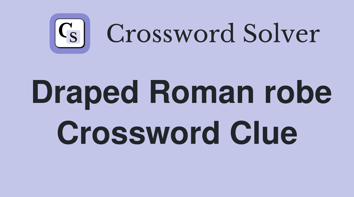 Draped Roman robe Crossword Clue