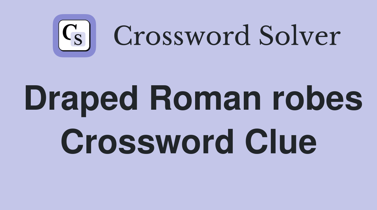 Draped Roman robes Crossword Clue