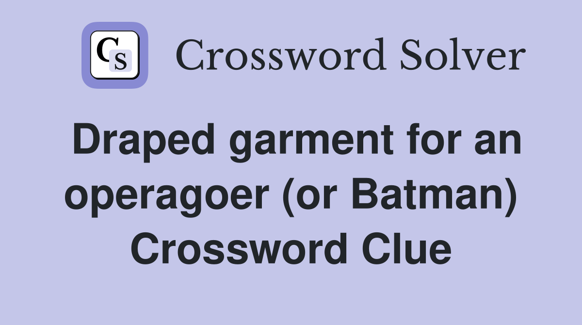 Draped garment for an operagoer (or Batman) Crossword Clue