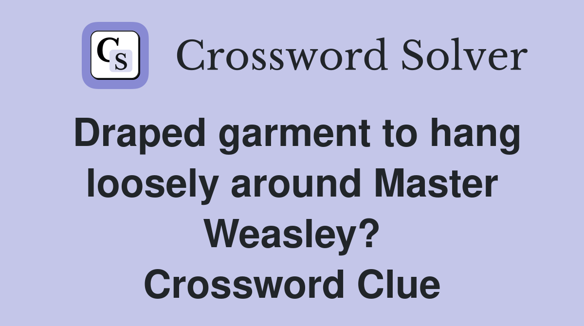 Draped garment to hang loosely around Master Weasley? Crossword Clue