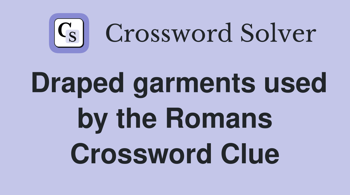 Draped garments used by the Romans Crossword Clue