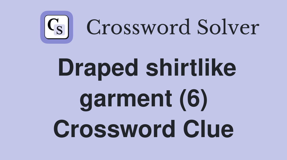 Draped shirtlike garment (6) Crossword Clue