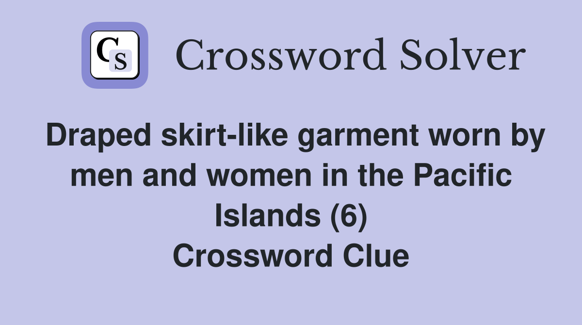 Draped skirt-like garment worn by men and women in the Pacific Islands (6) Crossword Clue