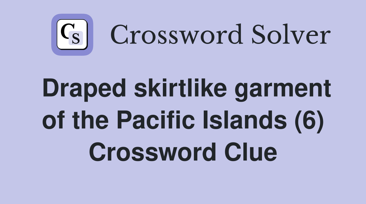 Draped skirtlike garment of the Pacific Islands (6) Crossword Clue