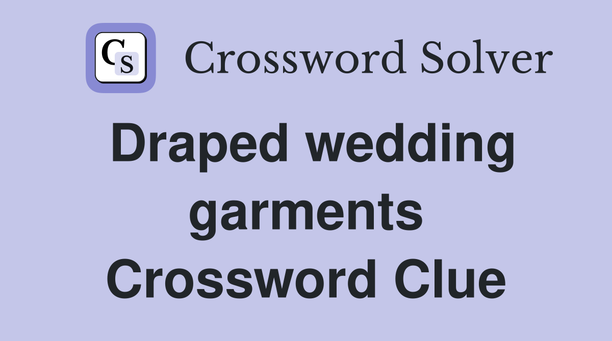 Draped wedding garments Crossword Clue